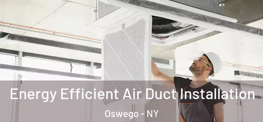 Energy Efficient Air Duct Installation Oswego - NY
