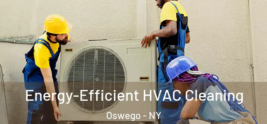 Energy-Efficient HVAC Cleaning Oswego - NY