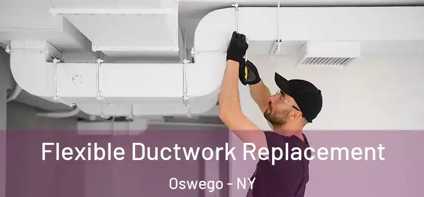 Flexible Ductwork Replacement Oswego - NY