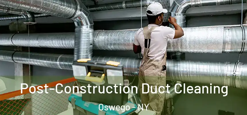 Post-Construction Duct Cleaning Oswego - NY